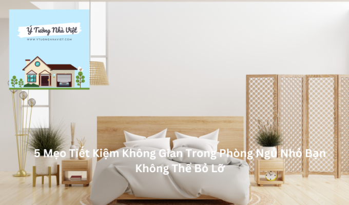 5 Mẹo Tiết Kiệm Không Gian Trong Phòng Ngủ Nhỏ Bạn Không Thể Bỏ Lỡ