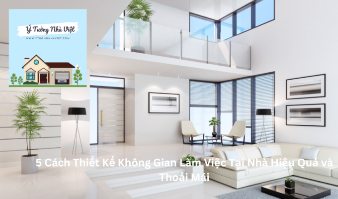 5 Cách Thiết Kế Không Gian Làm Việc Tại Nhà Hiệu Quả và Thoải Mái