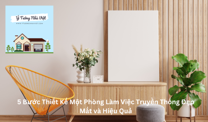 5 Bước Thiết Kế Một Phòng Làm Việc Truyền Thống Đẹp Mắt và Hiệu Quả